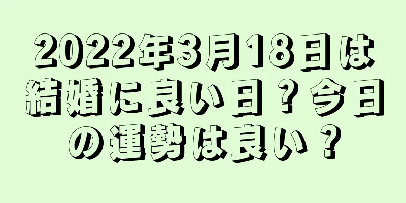2022年3月18日は結婚に良い日？今日の運勢は良い？
