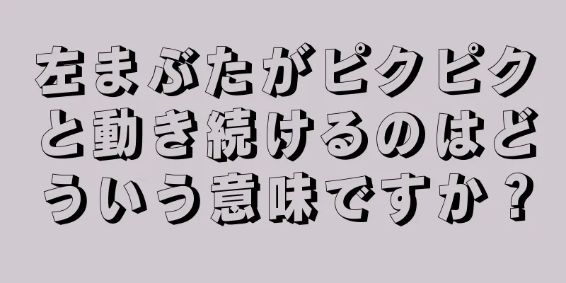 左まぶたがピクピクと動き続けるのはどういう意味ですか？