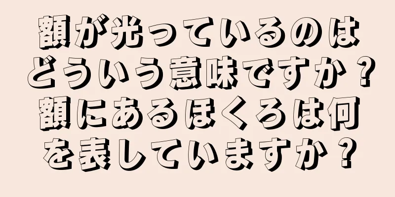 額が光っているのはどういう意味ですか？額にあるほくろは何を表していますか？