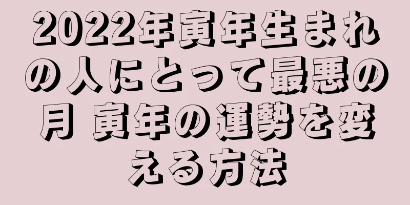 2022年寅年生まれの人にとって最悪の月 寅年の運勢を変える方法