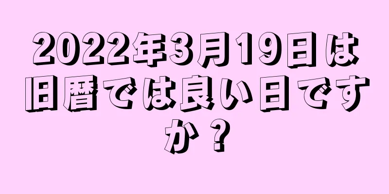 2022年3月19日は旧暦では良い日ですか？