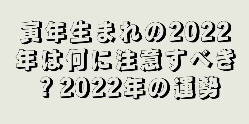 寅年生まれの2022年は何に注意すべき？2022年の運勢