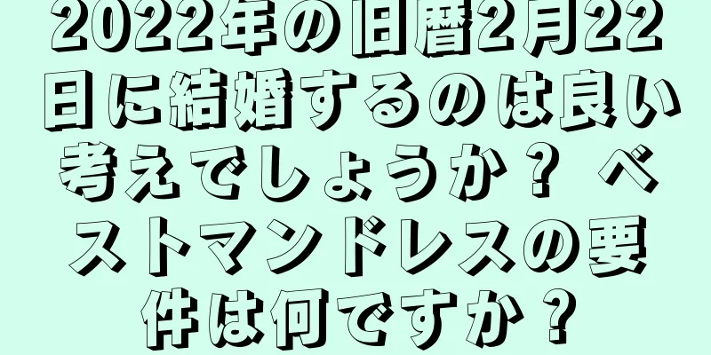 2022年の旧暦2月22日に結婚するのは良い考えでしょうか？ ベストマンドレスの要件は何ですか？