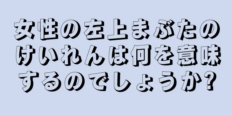 女性の左上まぶたのけいれんは何を意味するのでしょうか?