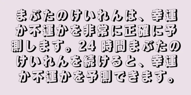 まぶたのけいれんは、幸運か不運かを非常に正確に予測します。24 時間まぶたのけいれんを続けると、幸運か不運かを予測できます。