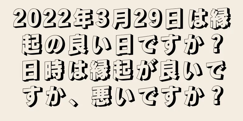 2022年3月29日は縁起の良い日ですか？日時は縁起が良いですか、悪いですか？