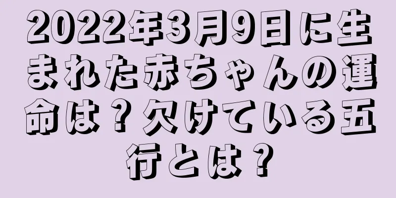 2022年3月9日に生まれた赤ちゃんの運命は？欠けている五行とは？