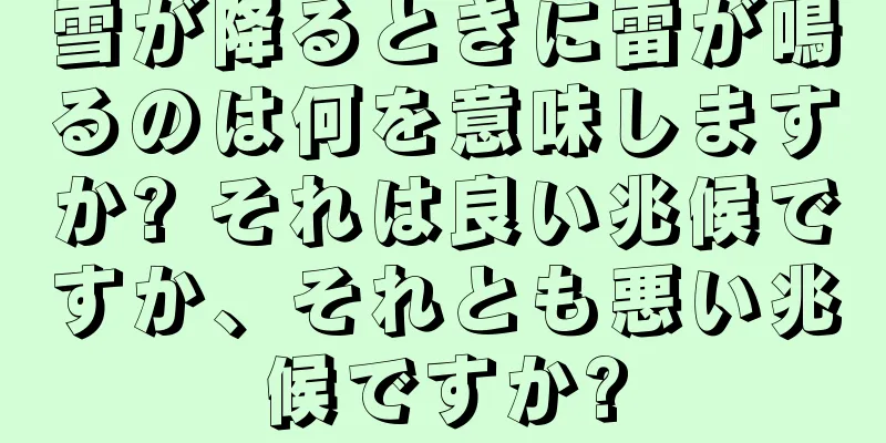 雪が降るときに雷が鳴るのは何を意味しますか? それは良い兆候ですか、それとも悪い兆候ですか?