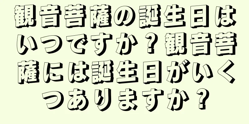 観音菩薩の誕生日はいつですか？観音菩薩には誕生日がいくつありますか？
