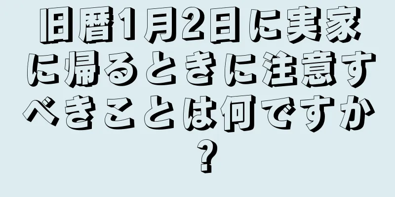 旧暦1月2日に実家に帰るときに注意すべきことは何ですか？