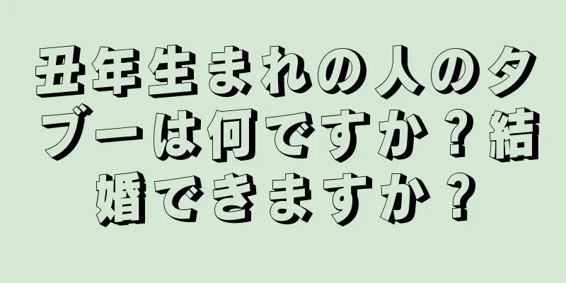 丑年生まれの人のタブーは何ですか？結婚できますか？