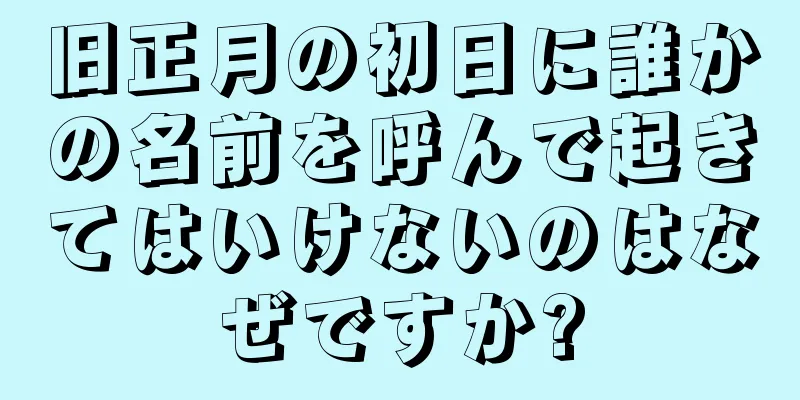 旧正月の初日に誰かの名前を呼んで起きてはいけないのはなぜですか?