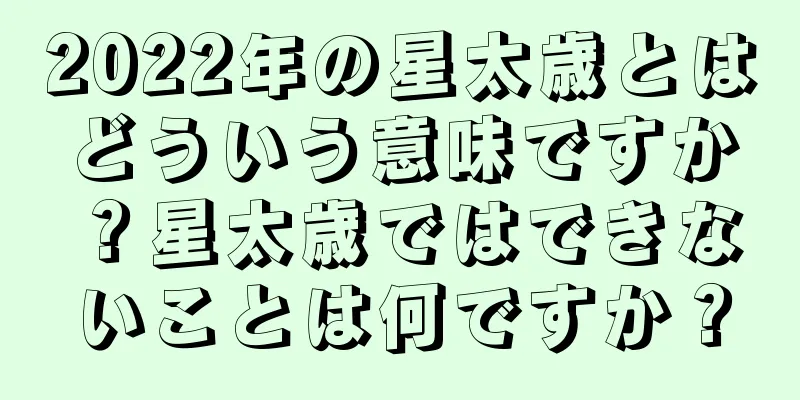 2022年の星太歳とはどういう意味ですか？星太歳ではできないことは何ですか？