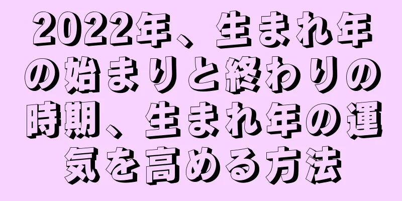 2022年、生まれ年の始まりと終わりの時期、生まれ年の運気を高める方法