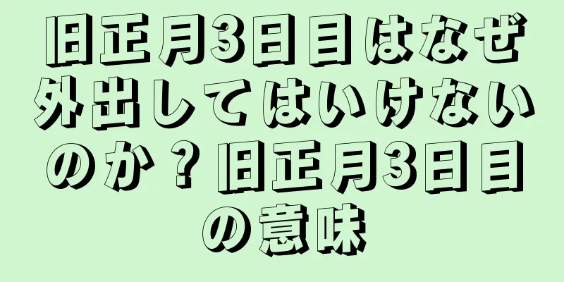 旧正月3日目はなぜ外出してはいけないのか？旧正月3日目の意味