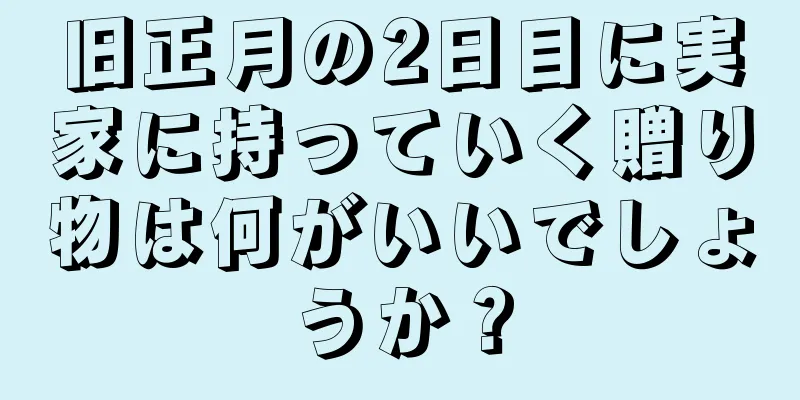旧正月の2日目に実家に持っていく贈り物は何がいいでしょうか？