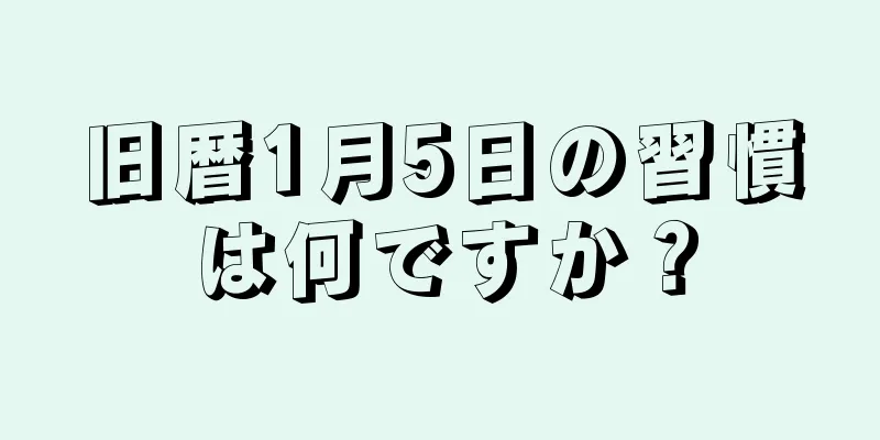 旧暦1月5日の習慣は何ですか？