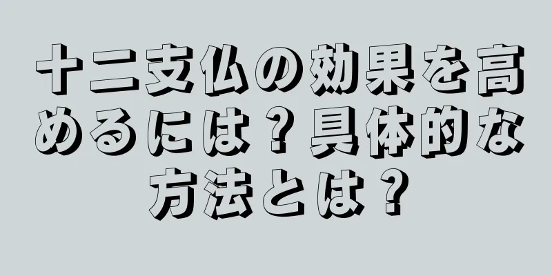十二支仏の効果を高めるには？具体的な方法とは？