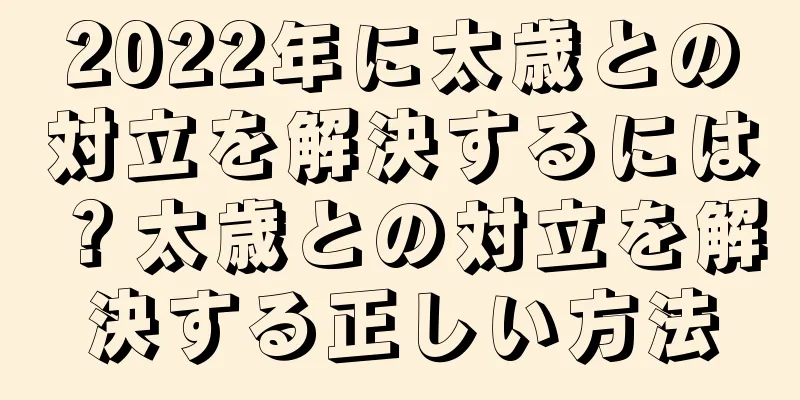 2022年に太歳との対立を解決するには？太歳との対立を解決する正しい方法