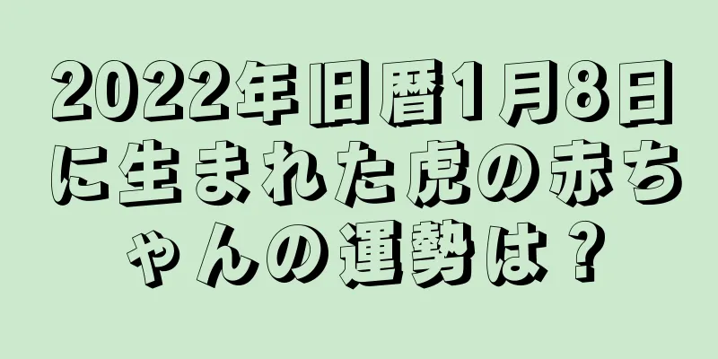 2022年旧暦1月8日に生まれた虎の赤ちゃんの運勢は？