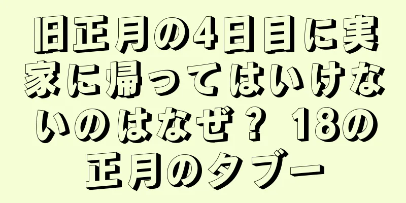 旧正月の4日目に実家に帰ってはいけないのはなぜ？ 18の正月のタブー