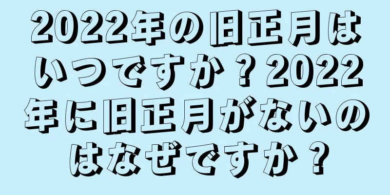 2022年の旧正月はいつですか？2022年に旧正月がないのはなぜですか？