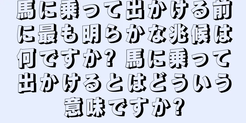 馬に乗って出かける前に最も明らかな兆候は何ですか? 馬に乗って出かけるとはどういう意味ですか?