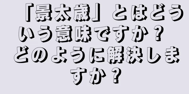 「景太歳」とはどういう意味ですか？ どのように解決しますか？
