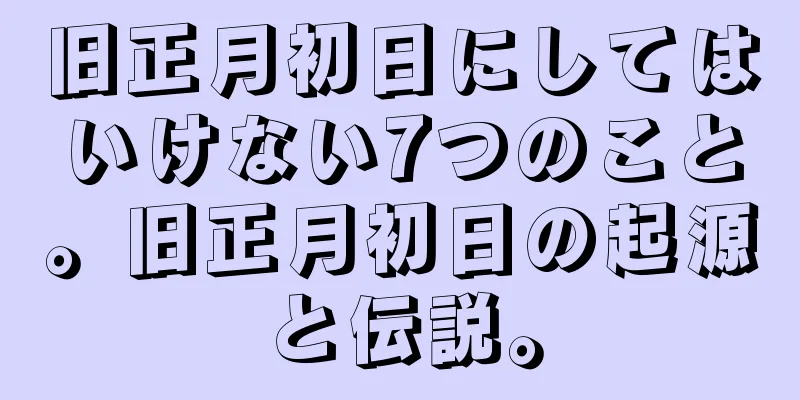 旧正月初日にしてはいけない7つのこと。旧正月初日の起源と伝説。