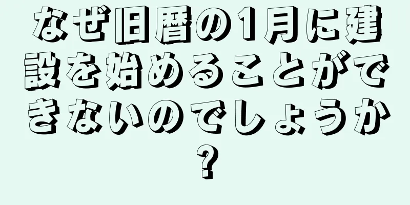 なぜ旧暦の1月に建設を始めることができないのでしょうか?