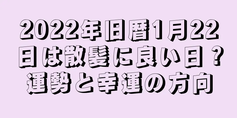 2022年旧暦1月22日は散髪に良い日？運勢と幸運の方向