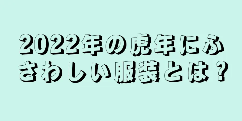 2022年の虎年にふさわしい服装とは？