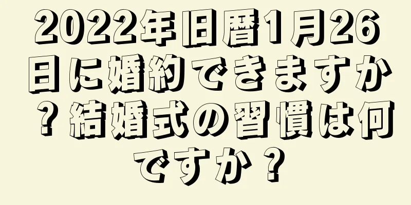 2022年旧暦1月26日に婚約できますか？結婚式の習慣は何ですか？