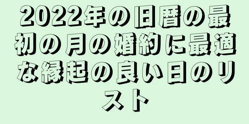 2022年の旧暦の最初の月の婚約に最適な縁起の良い日のリスト