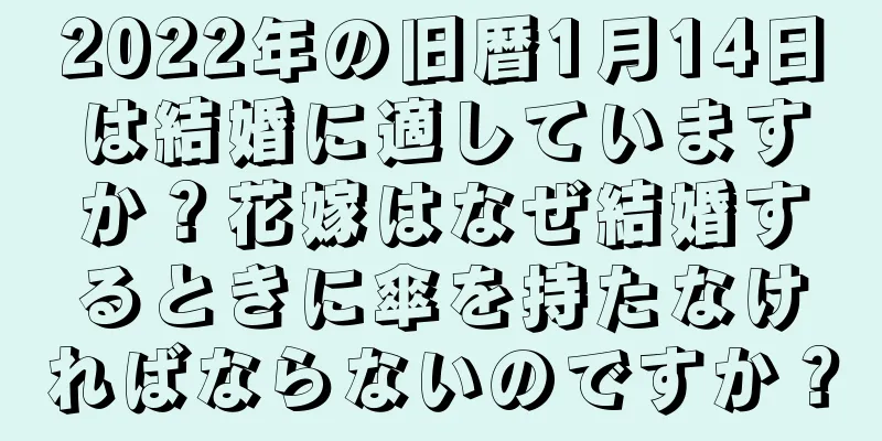 2022年の旧暦1月14日は結婚に適していますか？花嫁はなぜ結婚するときに傘を持たなければならないのですか？