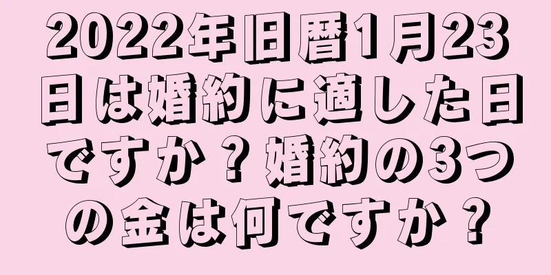 2022年旧暦1月23日は婚約に適した日ですか？婚約の3つの金は何ですか？