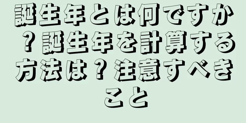 誕生年とは何ですか？誕生年を計算する方法は？注意すべきこと
