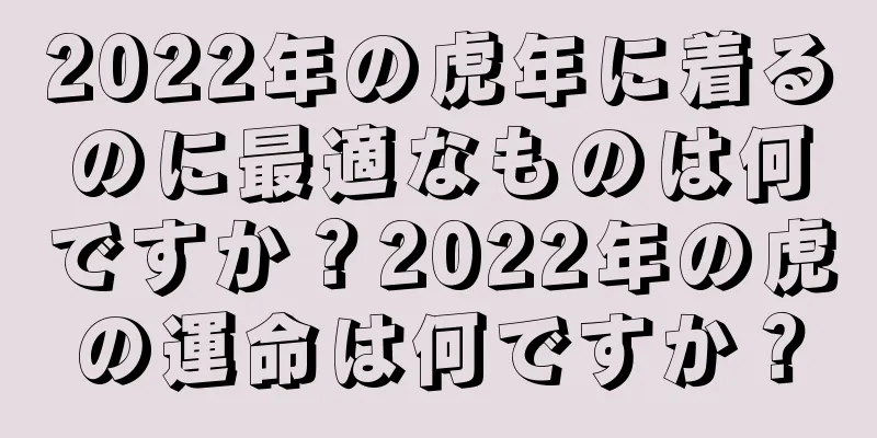 2022年の虎年に着るのに最適なものは何ですか？2022年の虎の運命は何ですか？