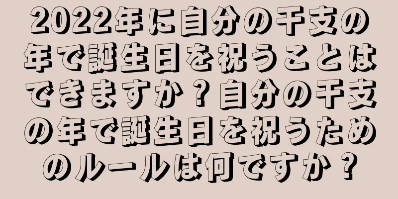 2022年に自分の干支の年で誕生日を祝うことはできますか？自分の干支の年で誕生日を祝うためのルールは何ですか？