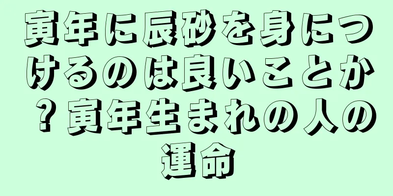 寅年に辰砂を身につけるのは良いことか？寅年生まれの人の運命