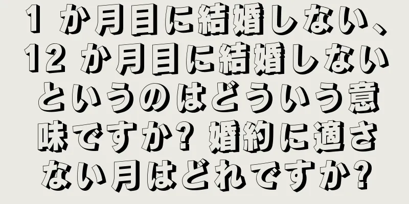 1 か月目に結婚しない、12 か月目に結婚しないというのはどういう意味ですか? 婚約に適さない月はどれですか?
