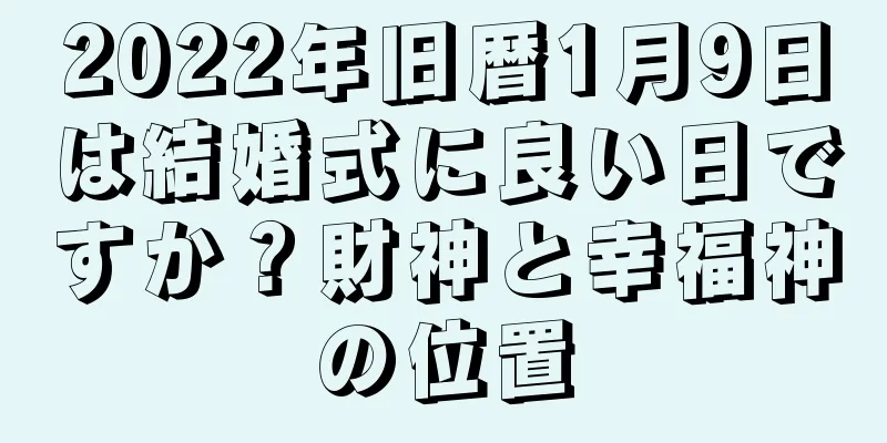 2022年旧暦1月9日は結婚式に良い日ですか？財神と幸福神の位置