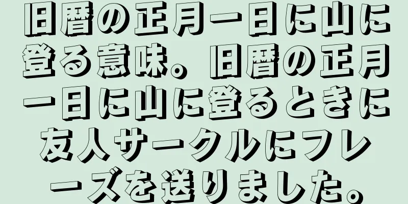 旧暦の正月一日に山に登る意味。旧暦の正月一日に山に登るときに友人サークルにフレーズを送りました。