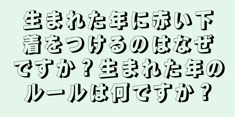 生まれた年に赤い下着をつけるのはなぜですか？生まれた年のルールは何ですか？