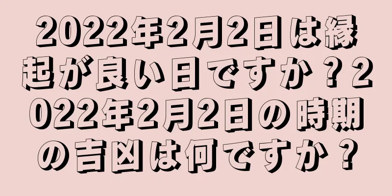 2022年2月2日は縁起が良い日ですか？2022年2月2日の時期の吉凶は何ですか？