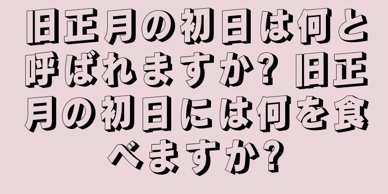旧正月の初日は何と呼ばれますか? 旧正月の初日には何を食べますか?