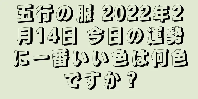 五行の服 2022年2月14日 今日の運勢に一番いい色は何色ですか？