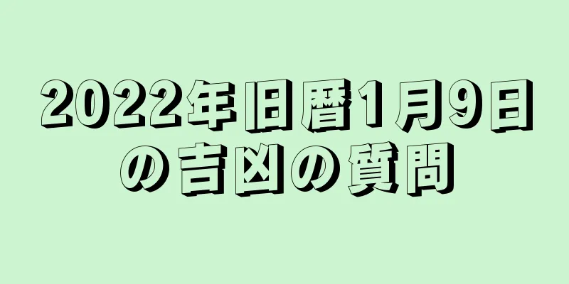 2022年旧暦1月9日の吉凶の質問