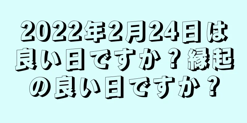 2022年2月24日は良い日ですか？縁起の良い日ですか？