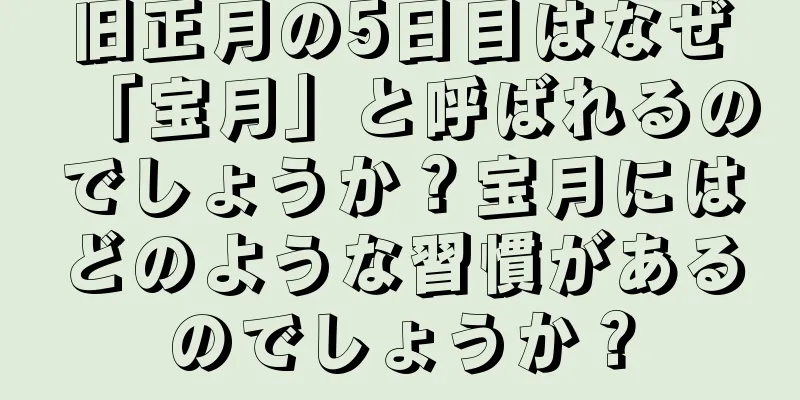 旧正月の5日目はなぜ「宝月」と呼ばれるのでしょうか？宝月にはどのような習慣があるのでしょうか？